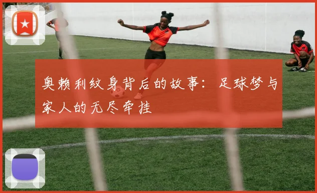 奥赖利纹身背后的故事：足球梦与家人的无尽牵挂