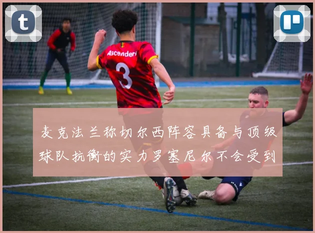 麦克法兰称切尔西阵容具备与顶级球队抗衡的实力罗塞尼尔不会受到压力影响