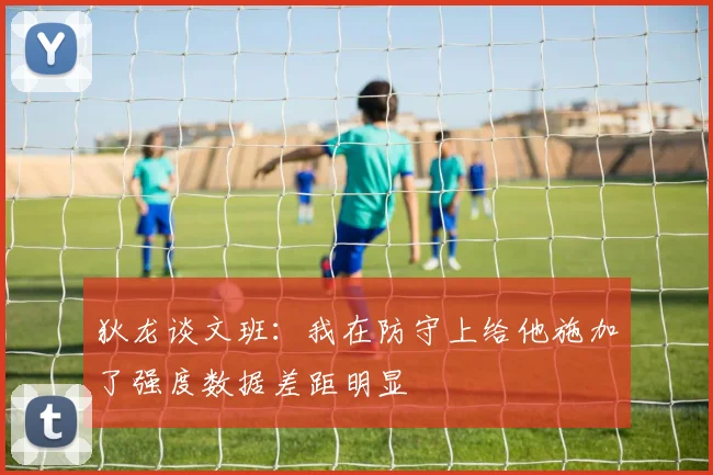 狄龙谈文班：我在防守上给他施加了强度数据差距明显